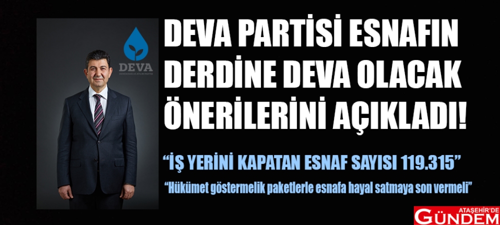 “HÜKÜMET GÖSTERMELİK PAKETLERLE ESNAFA HAYAL SATMAYA SON VERMELİ”  DEVA PARTİSİ AÇIKLAMALARDA BULUNDU